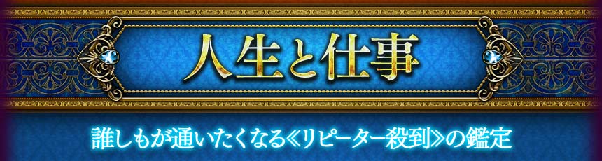 人生と仕事　誰しも通いたくなる<<リピーター殺到>>の鑑定