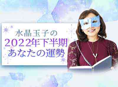 【日本一当たる】とTVで話題。水晶玉子が占う2022年下半期の運勢。最新占術『エレメンタル占星術』で無料診断