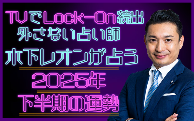 木下レオンが占う【下半期のあなたの運勢】