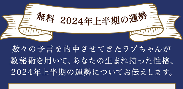 まずは無料でお試し占い 数々の予言を的中させてきたラブちゃんが数秘術を用いて、あなたの生まれ持った性格、2024年の運勢についてお伝えします。