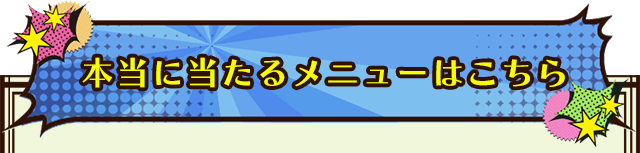 本当に当たるメニューはこちら