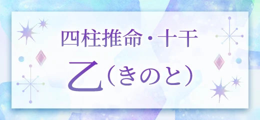 四柱推命・乙(きのと)の特徴は？性格、十二支との相性、十干同士の相性も解説 - 水晶玉子 | エレメンタル占星術