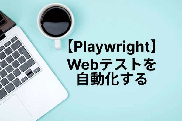PlaywrightでWebテストを自動化する｜インストールから実践まで解説