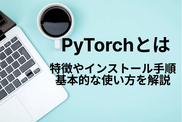 【PyTorchとは】特徴やインストール手順、基本的な使い方を解説