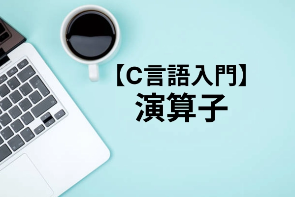 【C言語】演算子一覧と優先順位まとめ｜ビット演算や特殊な記号まで徹底解説