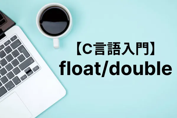 【C言語入門】浮動小数点数型（float / double）の使い方