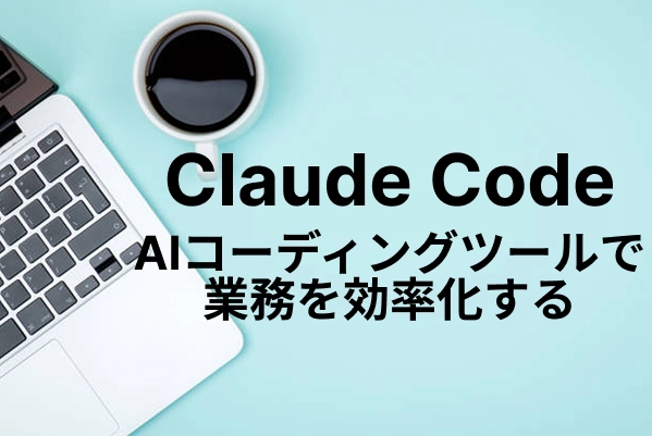 【Claude Codeとは】AIコーディングで業務を効率化する