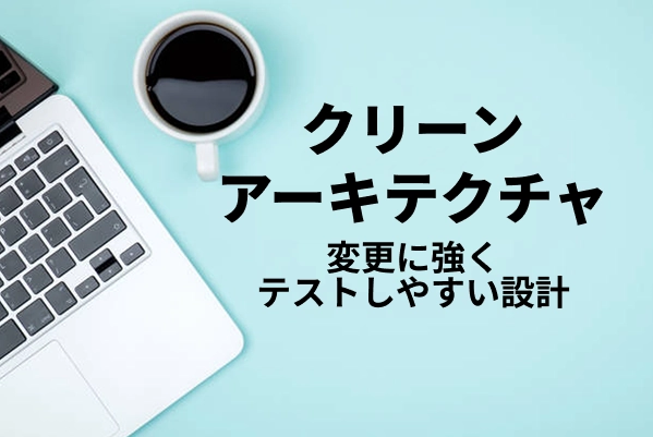 【クリーンアーキテクチャ】変更に強くテストしやすい設計