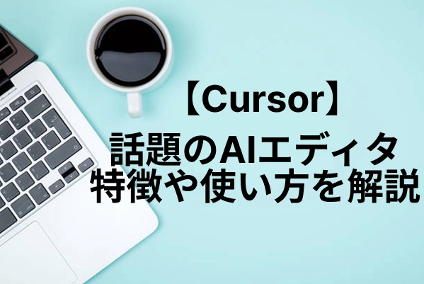 Cursorとは？話題のAIエディタの特徴や使い方を分かりやすく解説