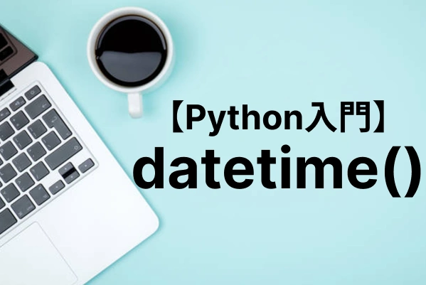 【Python入門】datetimeモジュールで日付や時刻を操作する