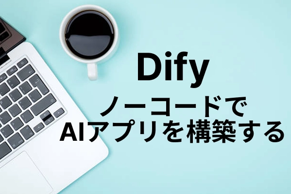 【Dify】ノーコードでAIアプリを構築する