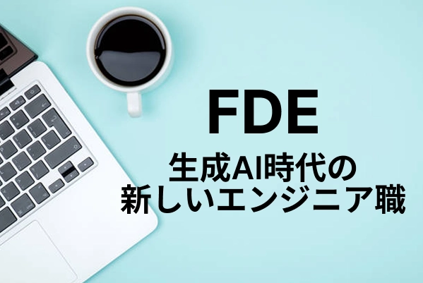 【FDE】生成AI時代の新しいエンジニア職