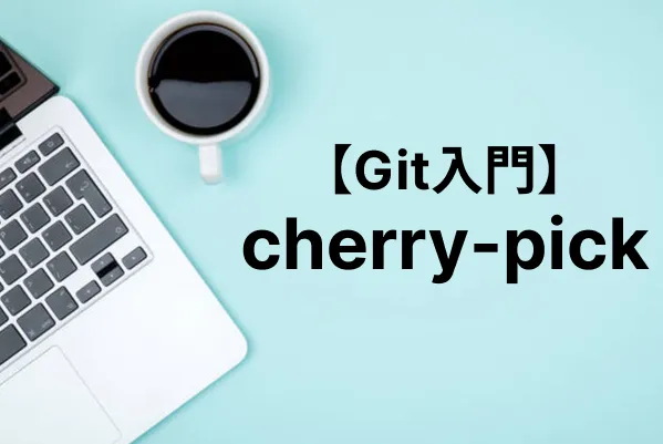 【Git入門】cherry-pickコマンドで特定のコミットだけをピックアップする