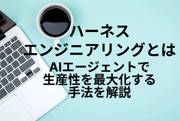 【ハーネスエンジニアリングとは】AIエージェントで生産性を最大化する手法を解説