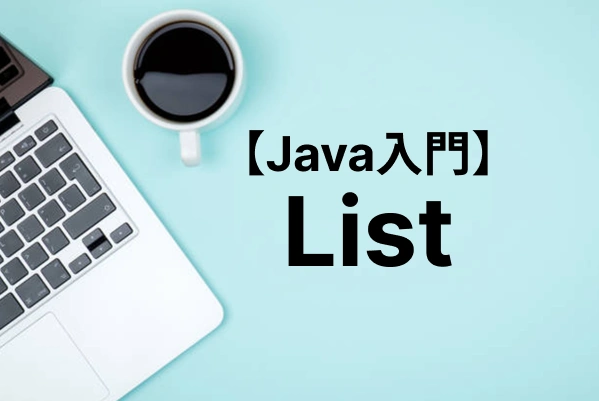 【Java入門】Listの使い方｜初期化・ソートから配列の違いまで詳しく解説