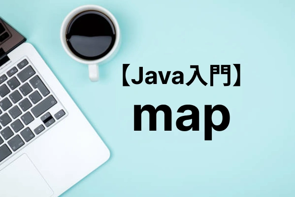 【Java入門】Mapの使い方を総まとめ！初期化・ループ処理・実装クラスの選び方