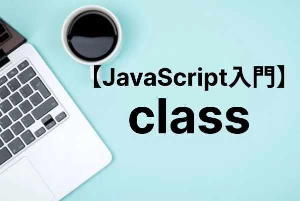【JavaScript入門】class宣言・class式でクラスを定義する