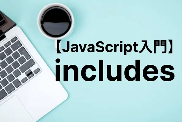 【JavaScript入門】includesメソッドで特定の文字列が含まれるかどうかをチェックする
