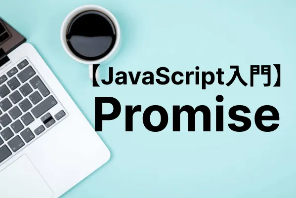 【JavaScript入門】Promiseで非同期処理をスマートに実装する