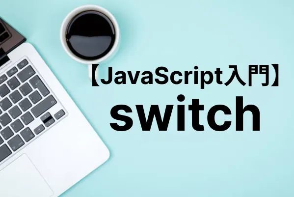 【JavaScript入門】switch文で複数の条件をわかりやすく分岐する