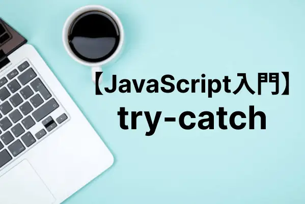 【JavaScript入門】try-catchによる例外処理でエラーを防ぐ