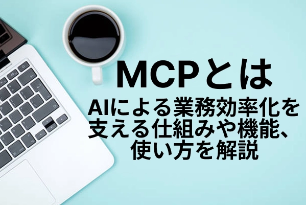 【MCPとは】AIによる業務効率化を支える仕組みや機能、使い方を解説