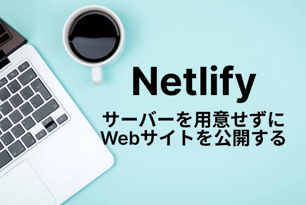 【Netlify】サーバーを用意せずにWebサイトを公開する