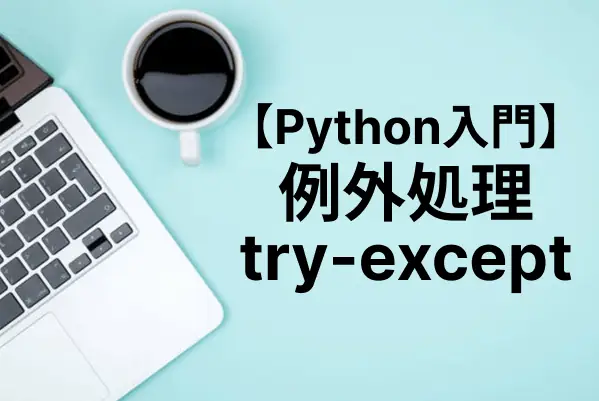 【Python入門】try-exceptで例外処理を実装してエラーを防ぐ