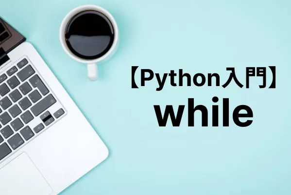 【Python入門】while文で条件に合致する間ずっと処理をループさせる