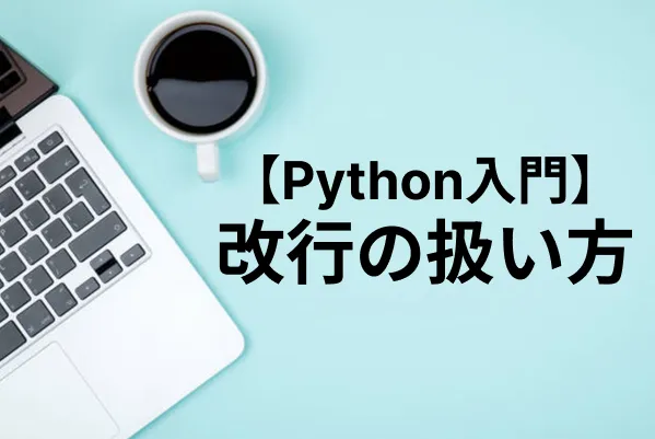 【Python入門】改行の扱い方をまとめて解説（改行コード・改行の削除など）