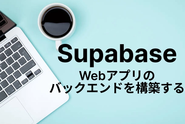 【Supabase】Webアプリのバックエンドを構築する
