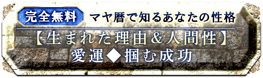 完全無料マヤ暦で知るあなたの性格【生まれた理由＆人間性】 愛運◆掴む成功