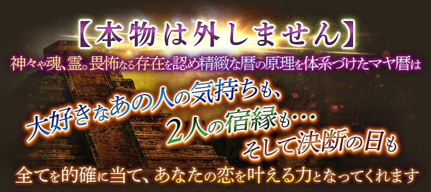 【本物は外しません】神々や魂、霊。畏怖なる存在を認め精緻な暦の原理を体系づけたマヤ暦は大好きなあの人の気持ちも、2人の宿縁も…そして決断の日も全てを的確に当て、あなたの恋を叶える力となってくれます