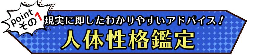 pointその1 現実に即したわかりやすいアドバイス!人体性格鑑定
