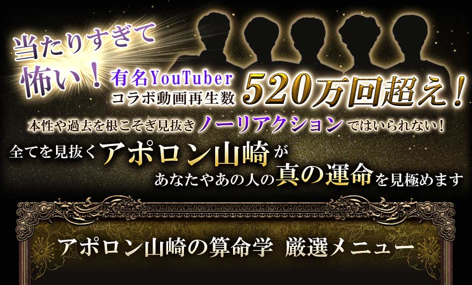 当たりすぎて怖い！有名YouTuberコラボ動画再生数520万回超え！本性や過去を根こそぎ見抜きノーリアクションではいられない！全てを見抜くアポロン山崎があなたやあの人の真の運命を見極めますアポロン山崎の算命学　厳選メニュー
