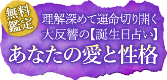 無料鑑定理解深めて運命切り開く大反響の【誕生日占い】あなたの愛と性格
