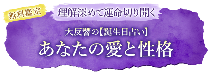 無料鑑定理解深めて運命切り開く大反響の【誕生日占い】あなたの愛と性格