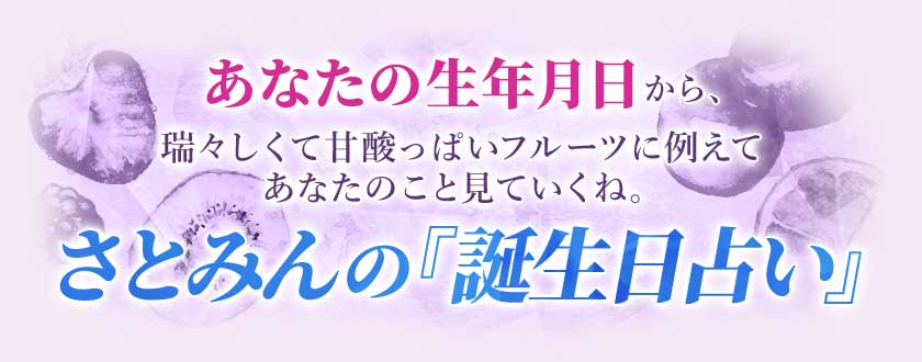 あなたの生年月日から、瑞々しくて甘酸っぱいフルーツに例えてあなたのことを見ていくね。さとみんの『誕生日占い』