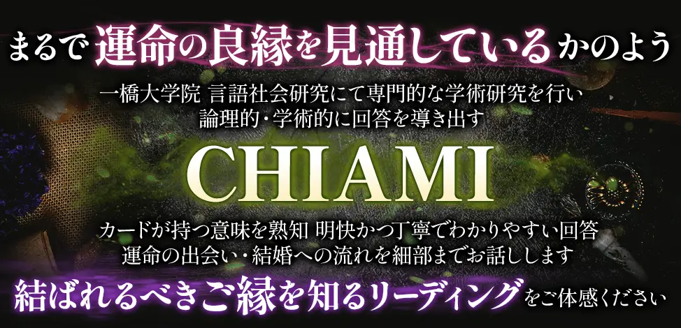 まるで運命の良縁を見通しているかのよう 一橋大学院 言語社会研究にて専門的な学術研究を行い 論理的・学術的に回答を導き出す CHIAMI カードが持つ意味を熟知 明快かつ丁寧でわかりやすい回答 運命の出会い・結婚への流れを細部までお話しします 結ばれるべきご縁を知るリーディングをご体感ください