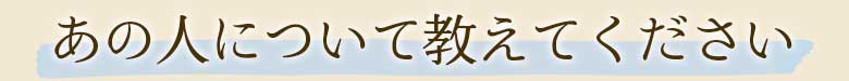 あの人について教えてください