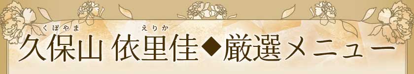 久保山依里佳くぼやまえりか◆厳選メニュー