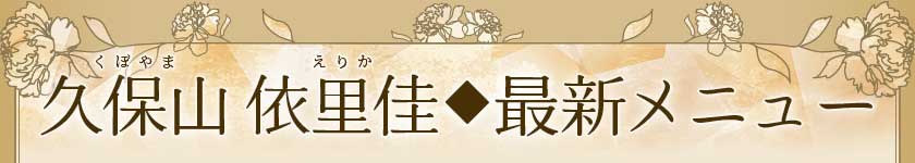 久保山依里佳くぼやまえりか◆新着メニュー