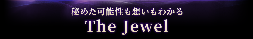 秘めた可能性も想いもわかるThe Jewel