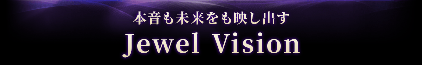 本音も未来をも映し出すJewel Vision
