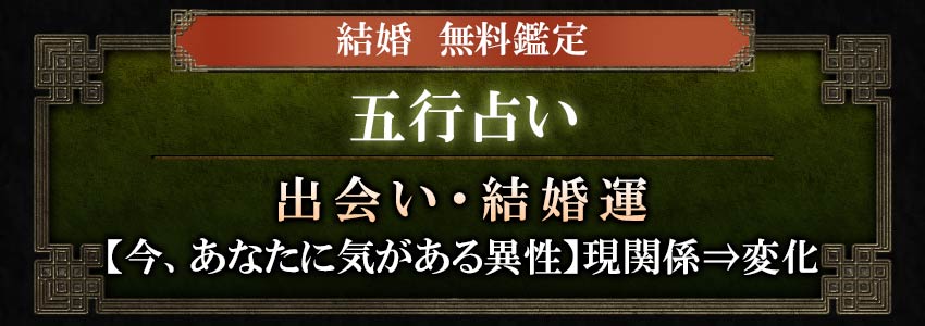 結婚無料鑑定五行占い出会い・結婚運【今、あなたに気がある異性】現関係⇒変化