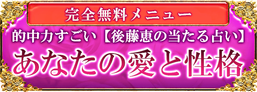 完全無料メニュー 的中力すごい【後藤恵の当たる占い】 あなたの愛と性格
