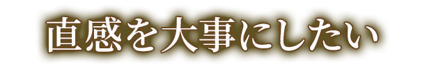 直感を大事にしたい