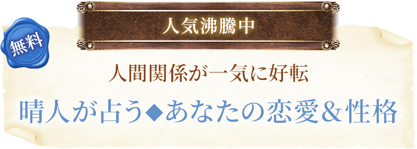 無料人気沸騰中人間関係が一気に好転晴人が占う◆あなたの恋愛&性格