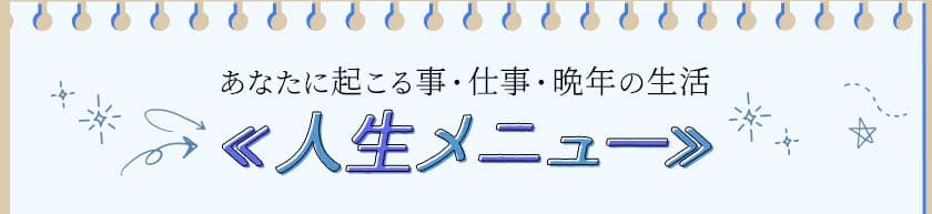 あなたに起こる事・仕事・晩年の生活<<人生メニュー>>