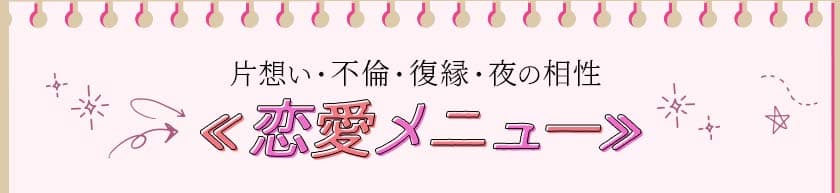 片思い・不倫・復縁・夜の相性<<恋愛メニュー>>